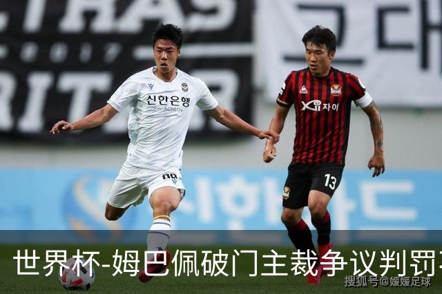 世界杯-姆巴佩破门主裁争议判罚不断 法国1-0巴拉圭将战摩洛哥