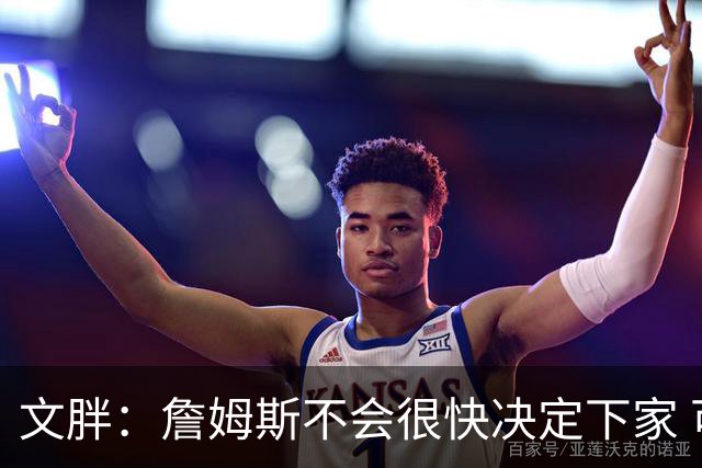 文胖：詹姆斯不会很快决定下家 可能需要时间思考