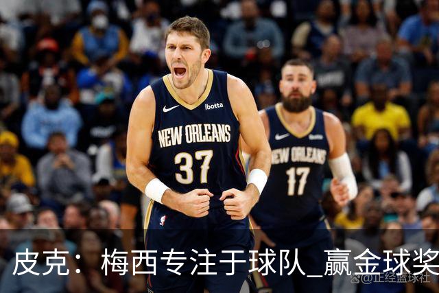 皮克：梅西专注于球队 赢金球奖不是他优先考虑