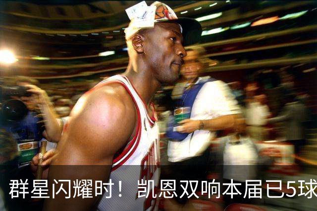 群星闪耀时！凯恩双响本届已5球 射手榜王见王见王见王