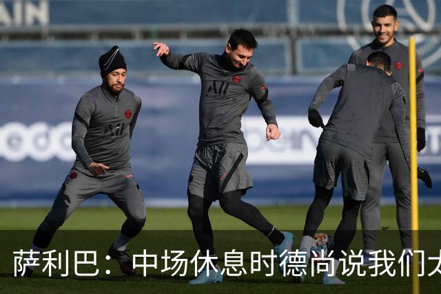 萨利巴：中场休息时德尚说我们太急躁需要更冷静，下半场踢得不错