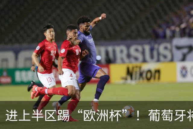进上半区踢“欧洲杯”！葡萄牙将战克罗地亚 C罗魔笛再相遇