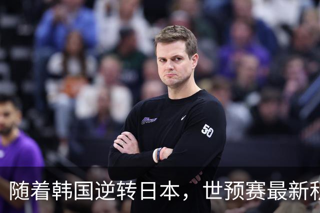 随着韩国逆转日本，世预赛最新积分榜：中国男篮第三晋级 省队垫底