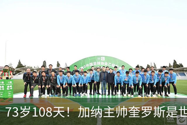73岁108天！加纳主帅奎罗斯是世界杯历史最年长的赢球主帅